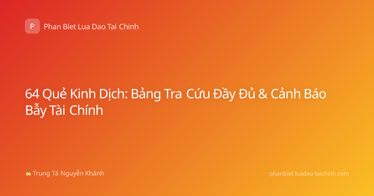 64 Quẻ Kinh Dịch: Bảng Tra Cứu Đầy Đủ & Cảnh Báo Bẫy Tài Chính