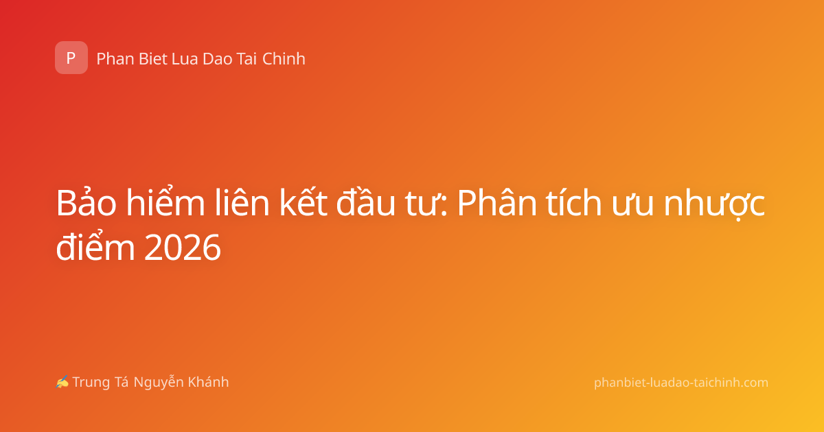 Bảo hiểm liên kết đầu tư: Phân tích ưu nhược điểm 2026