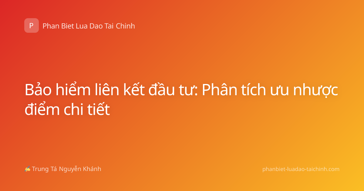 Bảo hiểm liên kết đầu tư: Phân tích ưu nhược điểm chi tiết
