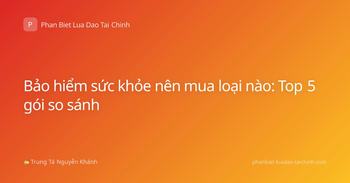 Bảo hiểm sức khỏe nên mua loại nào: Top 5 gói so sánh