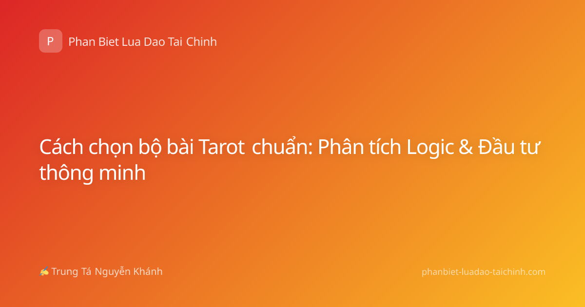 Cách chọn bộ bài Tarot chuẩn: Phân tích Logic & Đầu tư thông minh