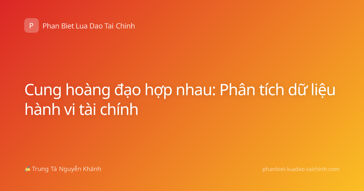 Cung hoàng đạo hợp nhau: Phân tích dữ liệu hành vi tài chính