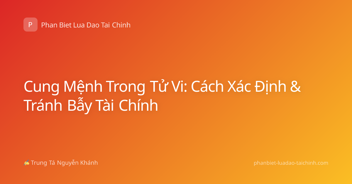 Cung Mệnh Trong Tử Vi: Cách Xác Định & Tránh Bẫy Tài Chính