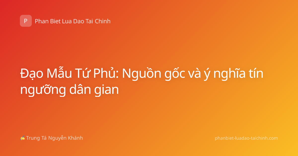 Đạo Mẫu Tứ Phủ: Nguồn gốc và ý nghĩa tín ngưỡng dân gian