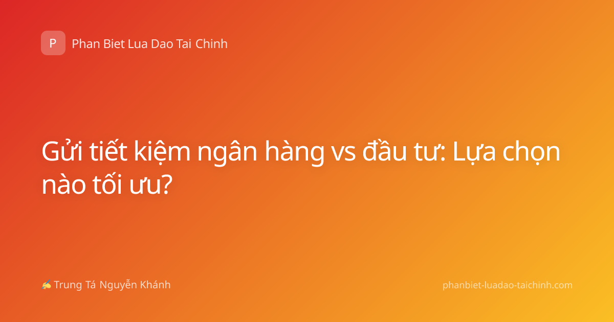 Gửi tiết kiệm ngân hàng vs đầu tư: Lựa chọn nào tối ưu?