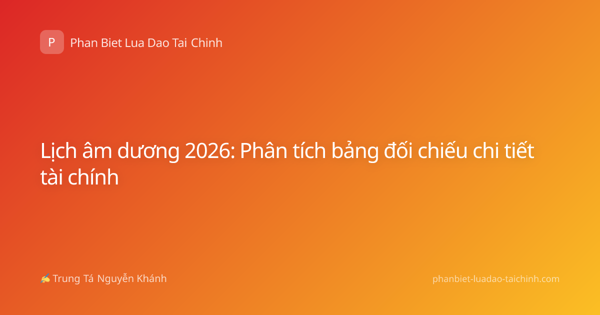 Lịch âm dương 2026: Phân tích bảng đối chiếu chi tiết tài chính