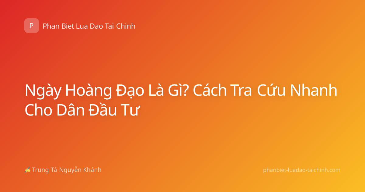 Ngày Hoàng Đạo Là Gì? Cách Tra Cứu Nhanh Cho Dân Đầu Tư