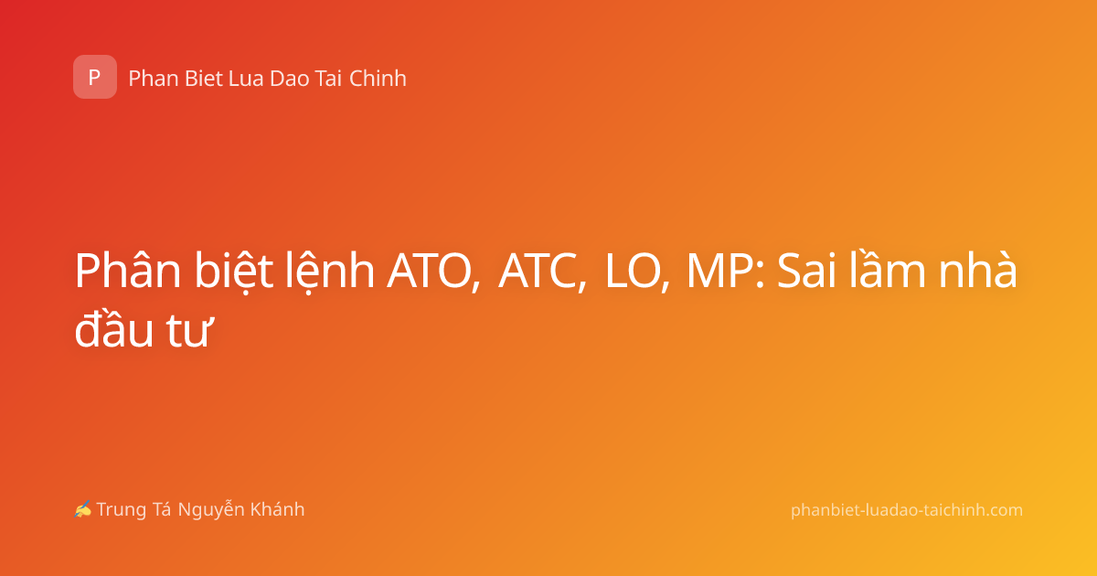 Phân biệt lệnh ATO, ATC, LO, MP: Sai lầm nhà đầu tư