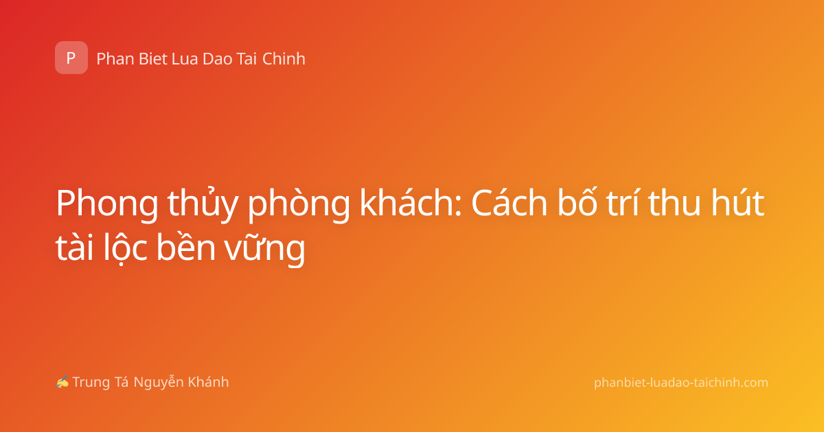 Phong thủy phòng khách: Cách bố trí thu hút tài lộc bền vững