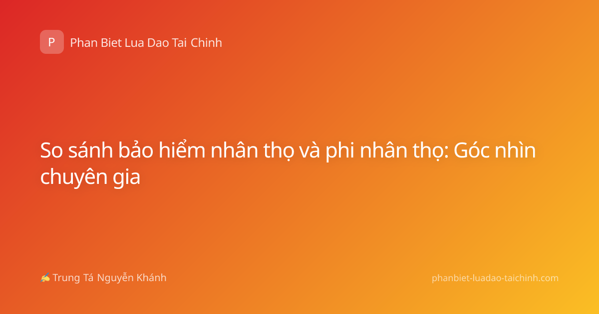 So sánh bảo hiểm nhân thọ và phi nhân thọ: Góc nhìn chuyên gia