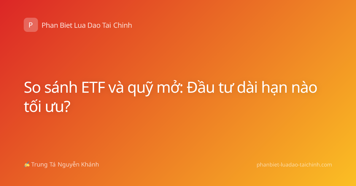 So sánh ETF và quỹ mở: Đầu tư dài hạn nào tối ưu?