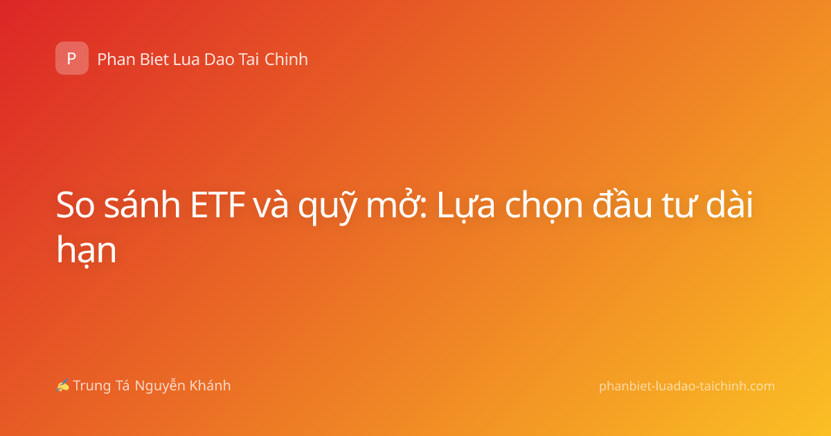 So sánh ETF và quỹ mở: Lựa chọn đầu tư dài hạn
