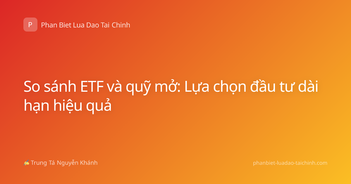 So sánh ETF và quỹ mở: Lựa chọn đầu tư dài hạn hiệu quả
