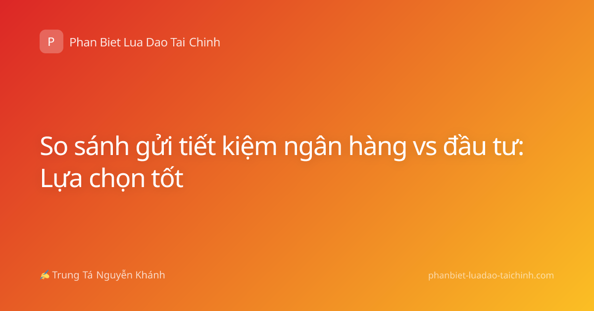So sánh gửi tiết kiệm ngân hàng vs đầu tư: Lựa chọn tốt