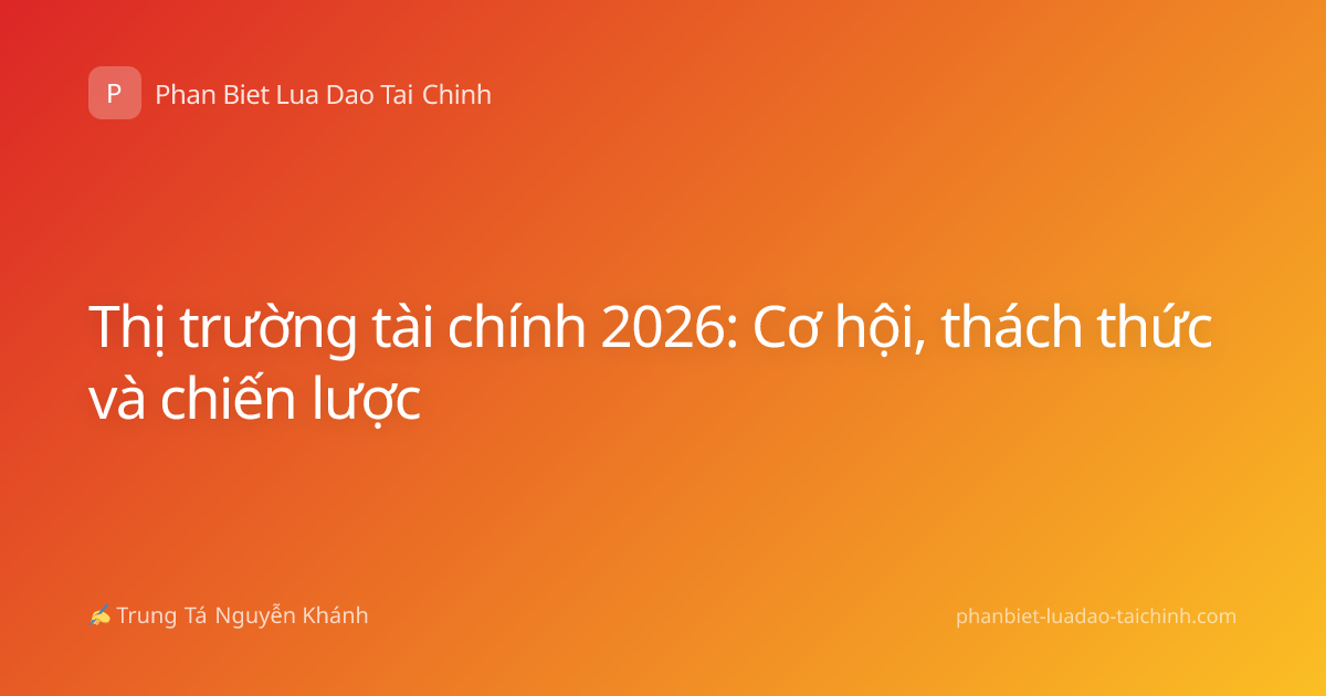 Thị trường tài chính 2026: Cơ hội, thách thức và chiến lược