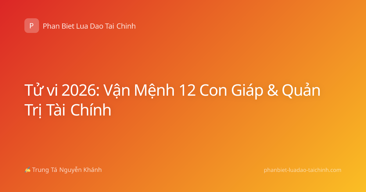 Tử vi 2026: Vận Mệnh 12 Con Giáp & Quản Trị Tài Chính