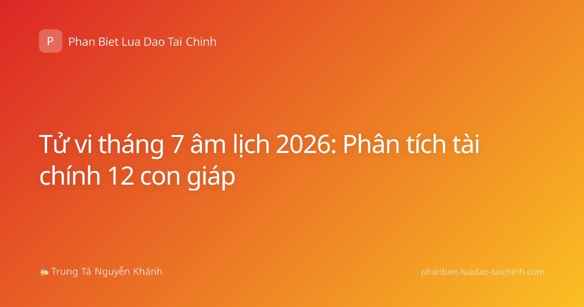 Tử vi tháng 7 âm lịch 2026: Phân tích tài chính 12 con giáp
