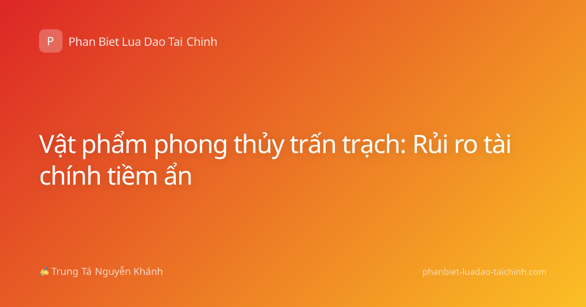Vật phẩm phong thủy trấn trạch: Rủi ro tài chính tiềm ẩn